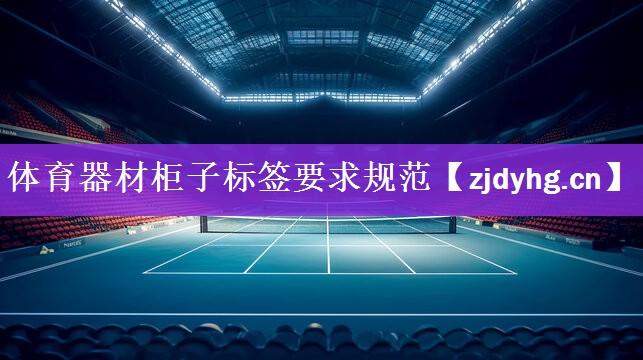 <strong>体育器材柜子标签要求规范</strong>