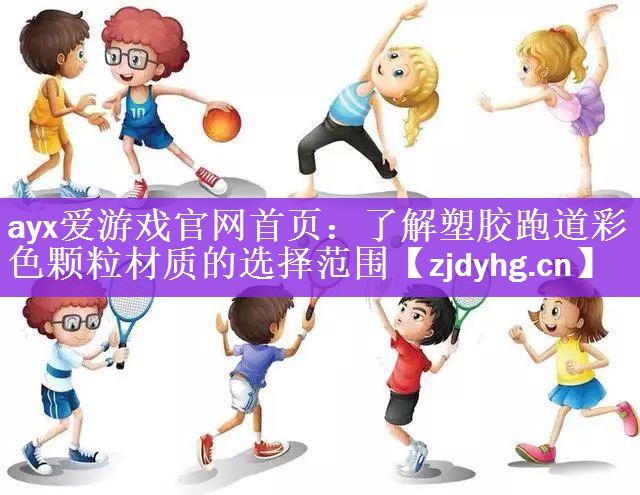 <strong>ayx爱游戏官网首页：了解塑胶跑道彩色颗粒材质的选择范围</strong>