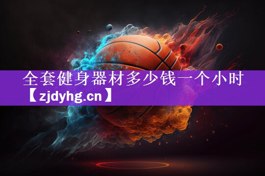 全套健身器材多少钱一个小时