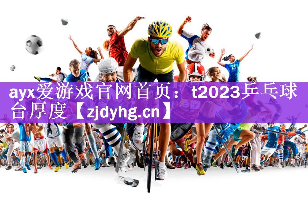 <strong>ayx爱游戏官网首页：t2023乒乓球台厚度</strong>