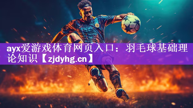 <strong>ayx爱游戏体育网页入口：羽毛球基础理论知识</strong>