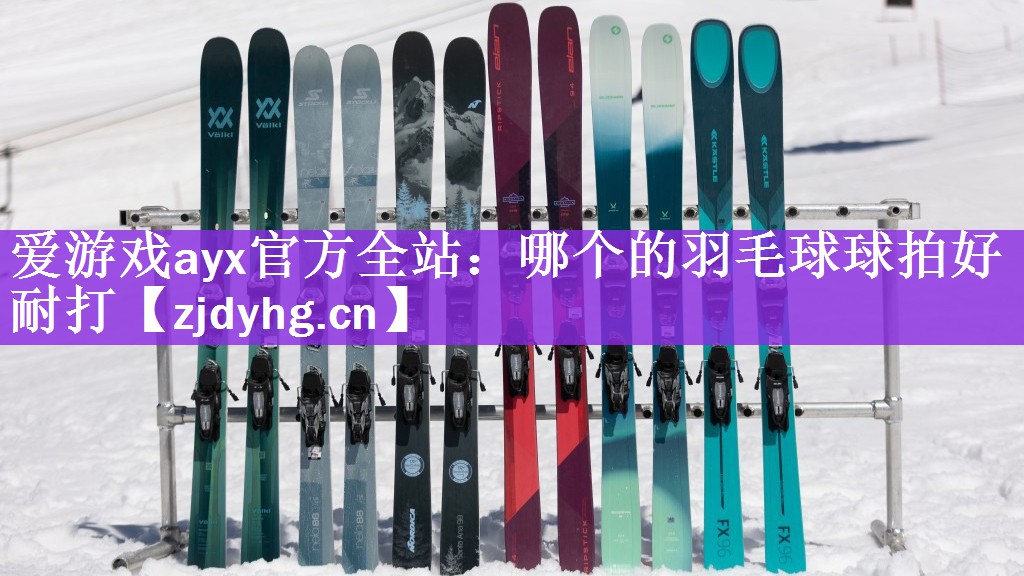 爱游戏ayx官方全站：哪个的羽毛球球拍好耐打