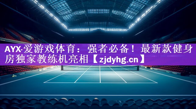 AYX·爱游戏体育：强者必备！最新款健身房独家教练机亮相