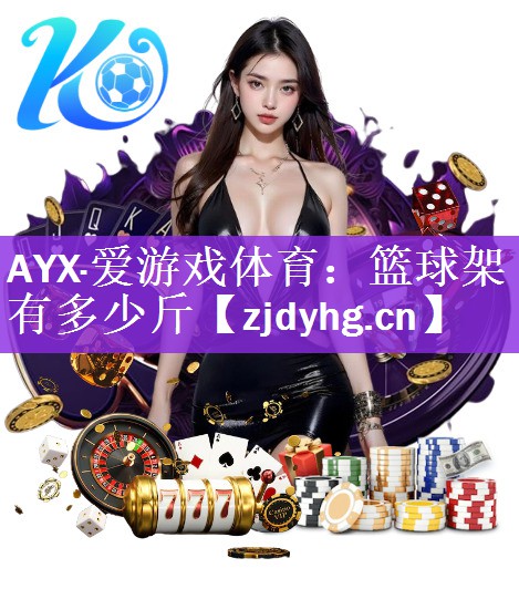 AYX·爱游戏体育：篮球架有多少斤