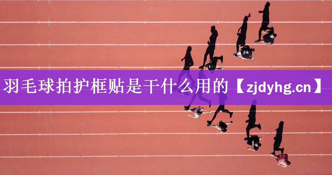 <strong>羽毛球拍护框贴是干什么用的</strong>