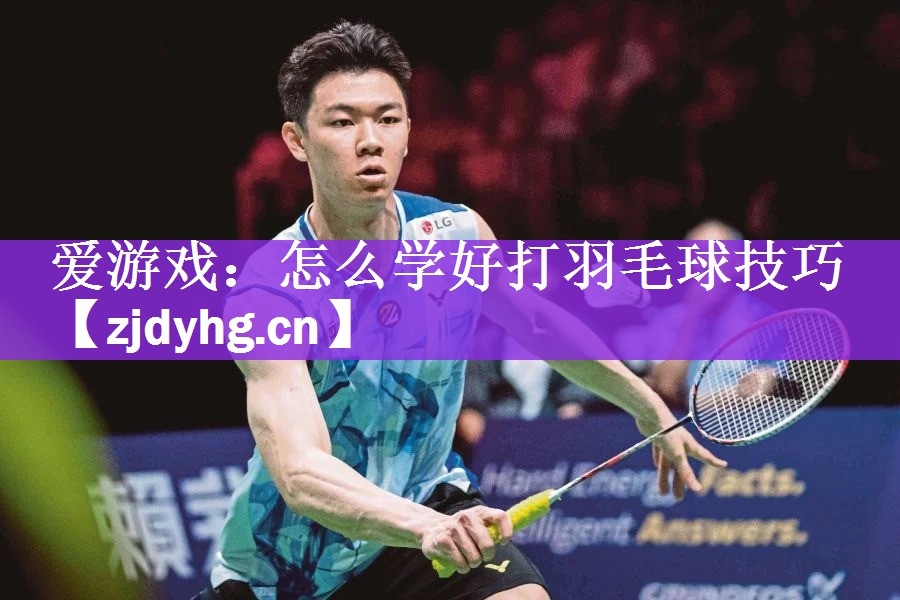 爱游戏：怎么学好打羽毛球技巧