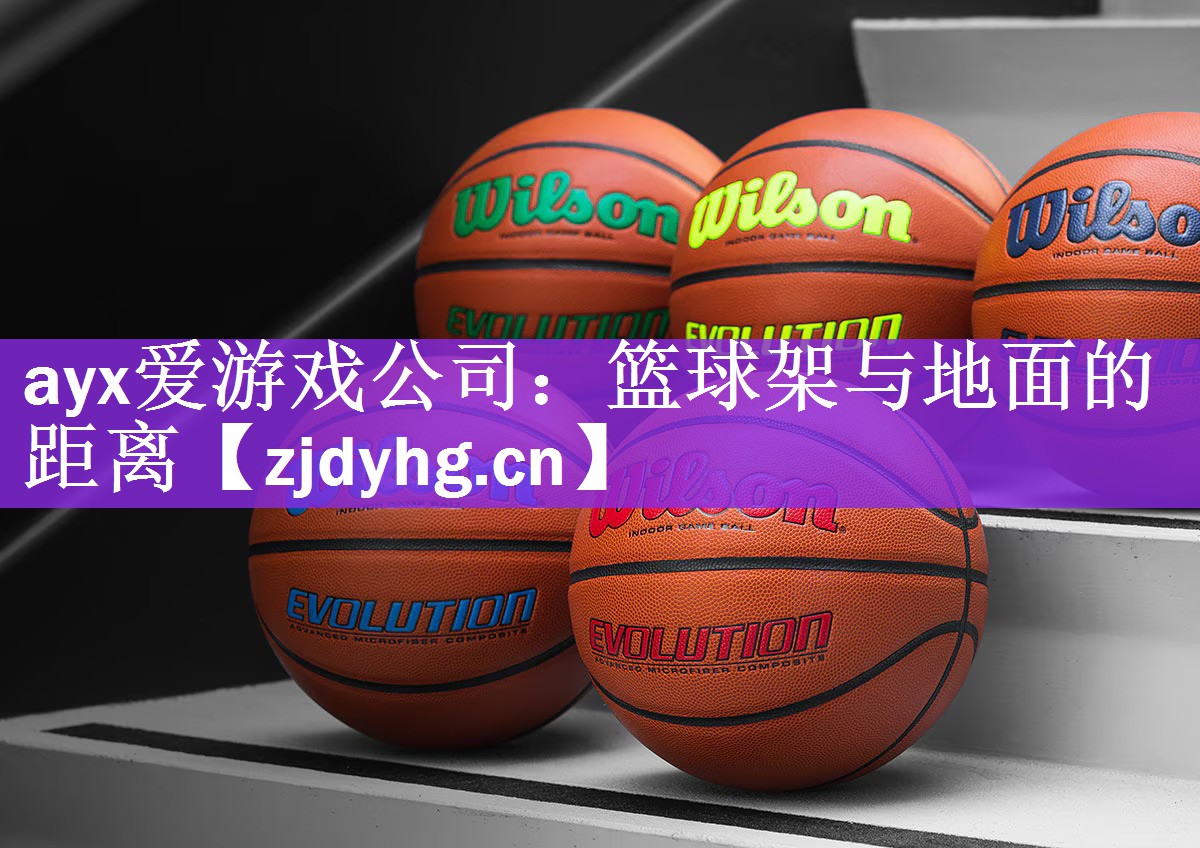 <strong>ayx爱游戏公司：篮球架与地面的距离</strong>