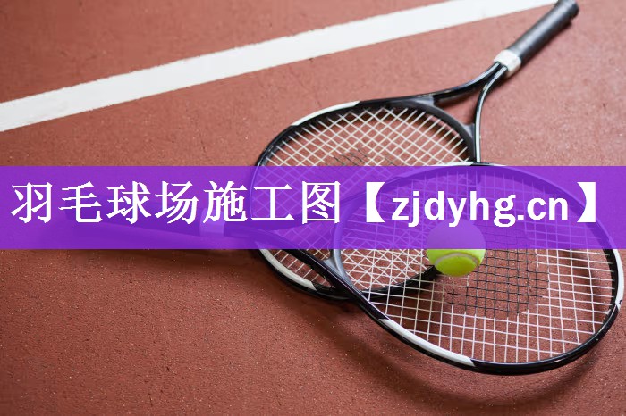 <strong>羽毛球场施工图</strong>