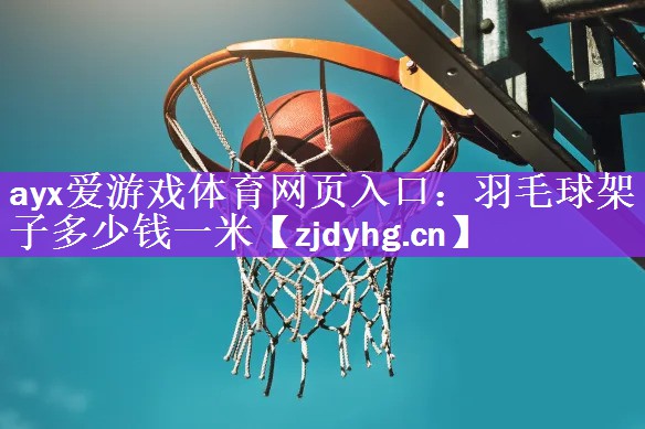 ayx爱游戏体育网页入口：羽毛球架子多少钱一米