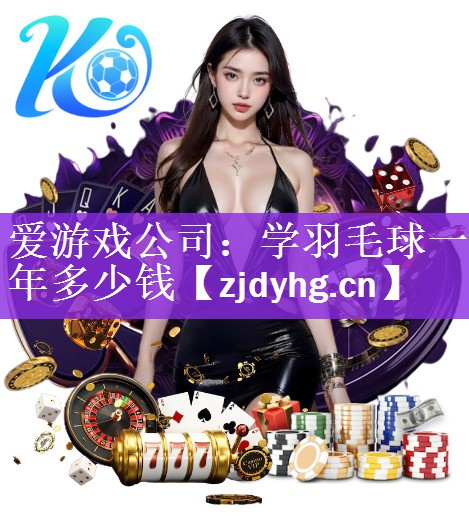 <strong>爱游戏公司：学羽毛球一年多少钱</strong>
