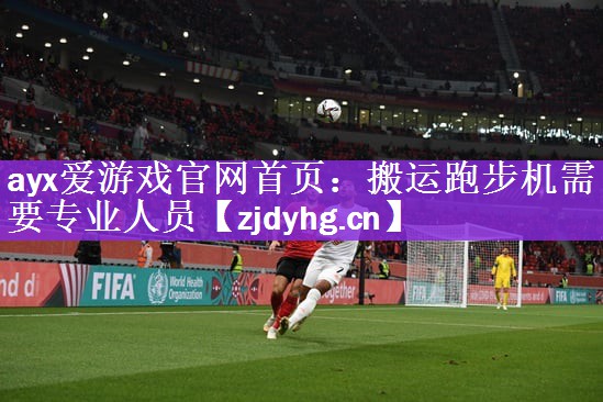 <strong>ayx爱游戏官网首页：搬运跑步机需要专业人员</strong>