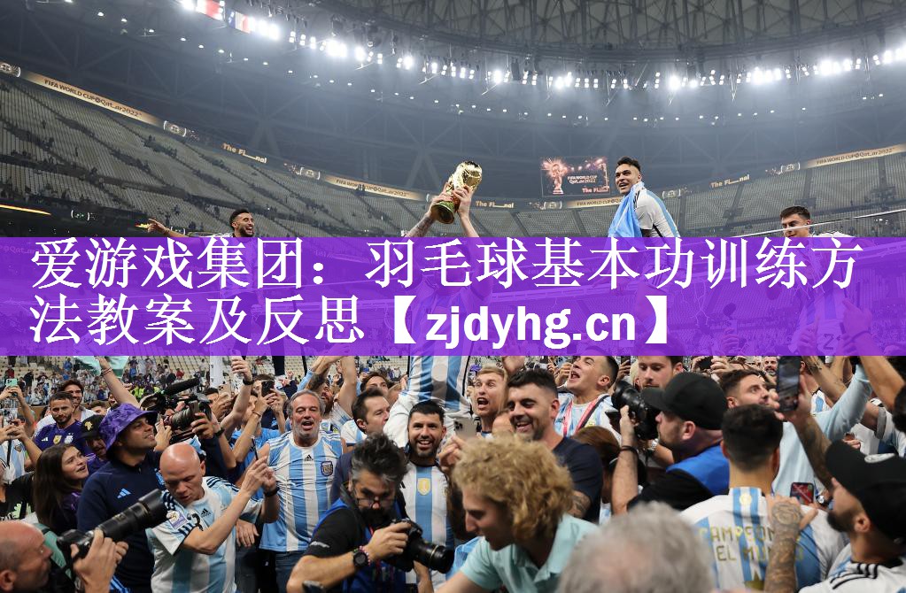 爱游戏集团：羽毛球基本功训练方法教案及反思