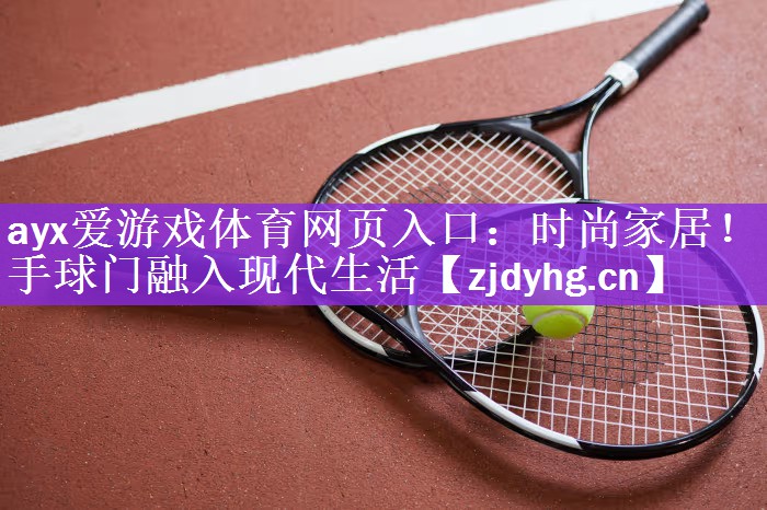 <strong>ayx爱游戏体育网页入口：时尚家居！手球门融入现代生活</strong>