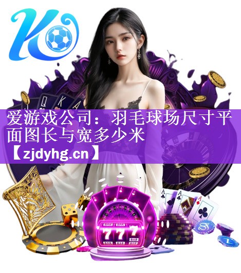 <strong>爱游戏公司：羽毛球场尺寸平面图长与宽多少米</strong>