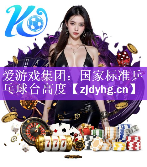 <strong>爱游戏集团：国家标准乒乓球台高度</strong>