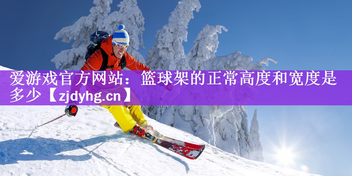 <strong>爱游戏官方网站：篮球架的正常高度和宽度是多少</strong>