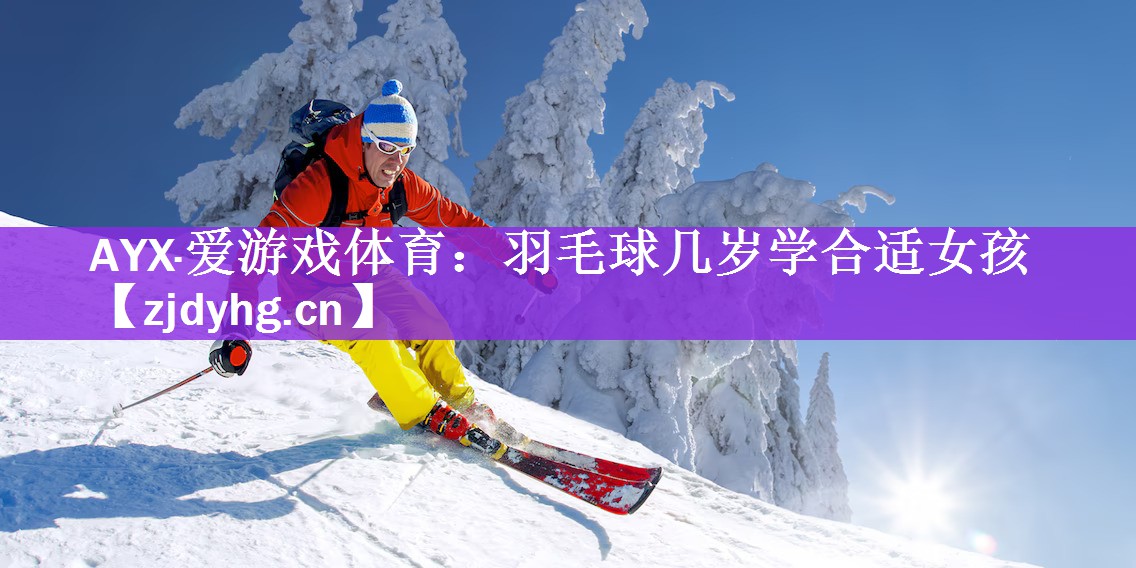 AYX·爱游戏体育：羽毛球几岁学合适女孩
