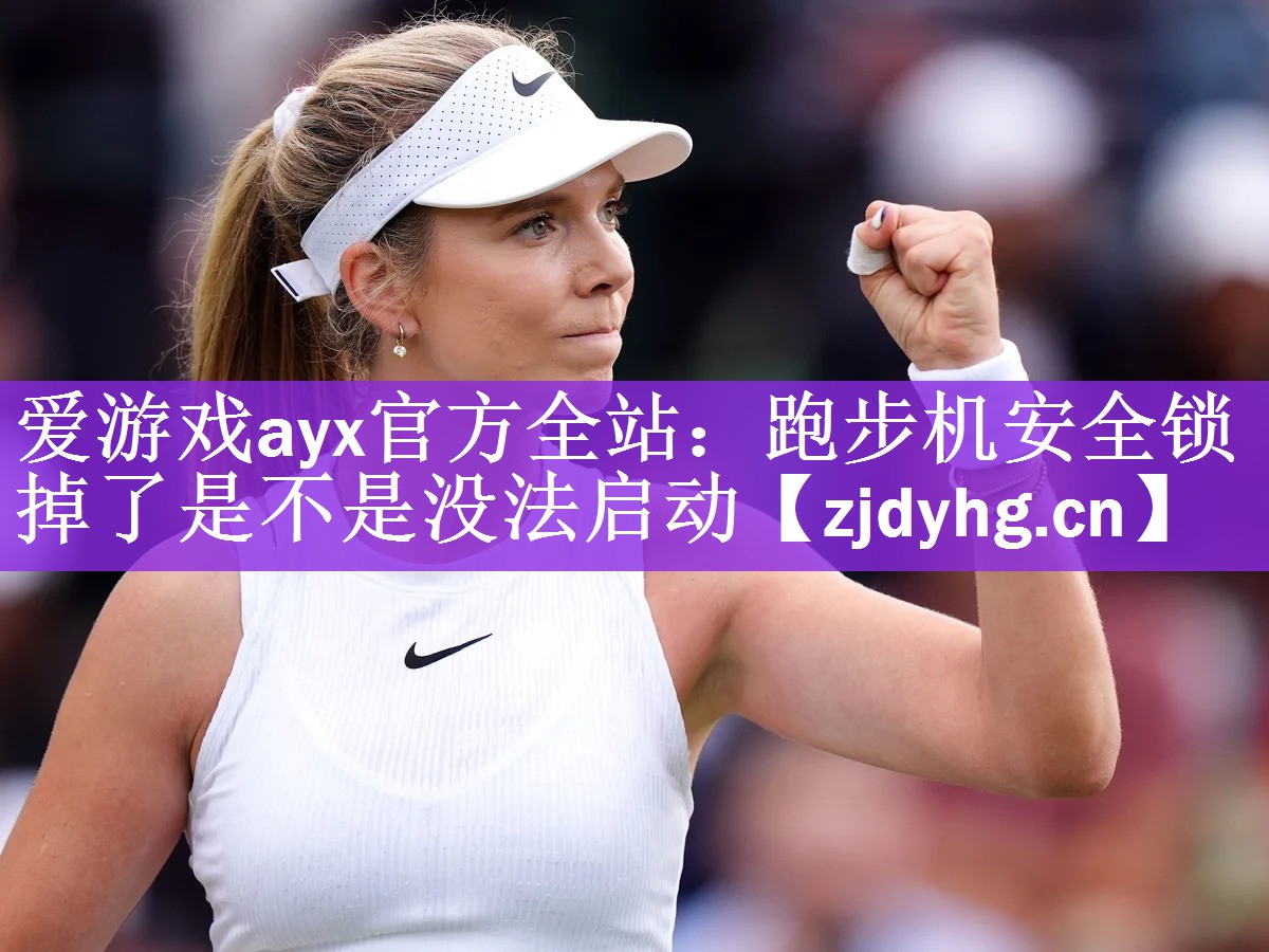 <strong>爱游戏ayx官方全站：跑步机安全锁掉了是不是没法启动</strong>