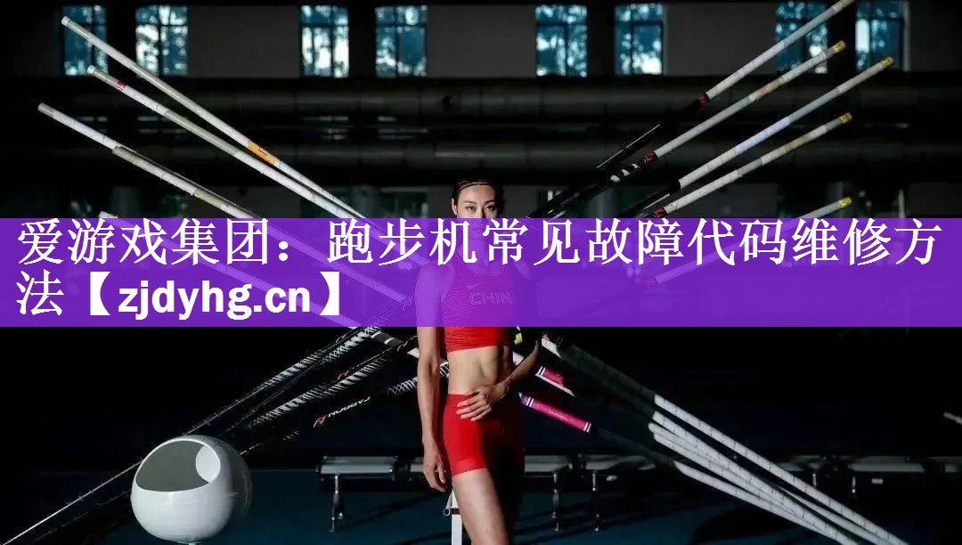 <strong>爱游戏集团：跑步机常见故障代码维修方法</strong>