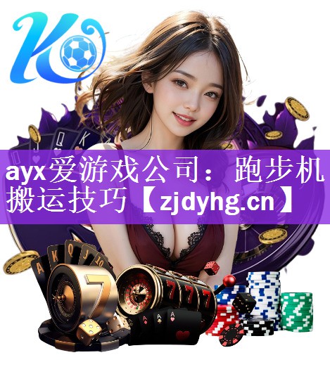 ayx爱游戏公司：跑步机搬运技巧