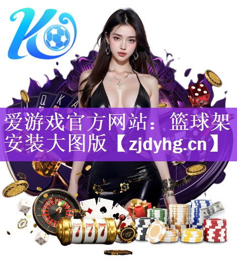 爱游戏官方网站：篮球架安装大图版