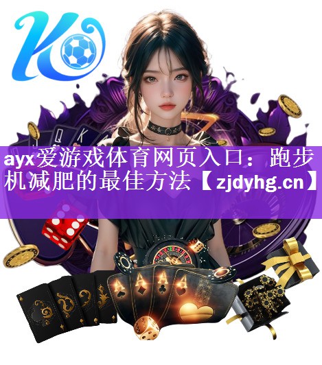 <strong>ayx爱游戏体育网页入口：跑步机减肥的最佳方法</strong>