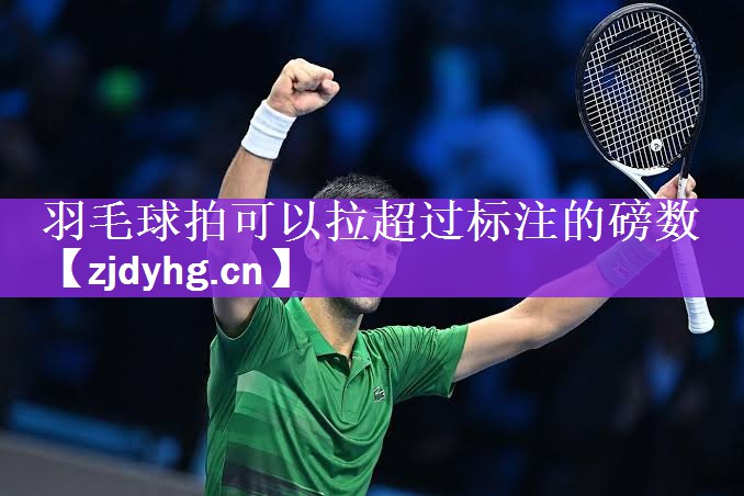 羽毛球拍可以拉超过标注的磅数