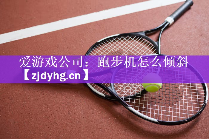 爱游戏公司：跑步机怎么倾斜