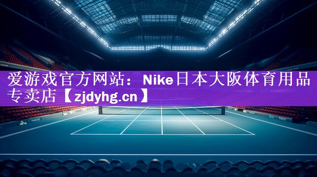 <strong>爱游戏官方网站：Nike日本大阪体育用品专卖店</strong>