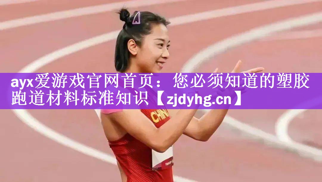 ayx爱游戏官网首页：您必须知道的塑胶跑道材料标准知识