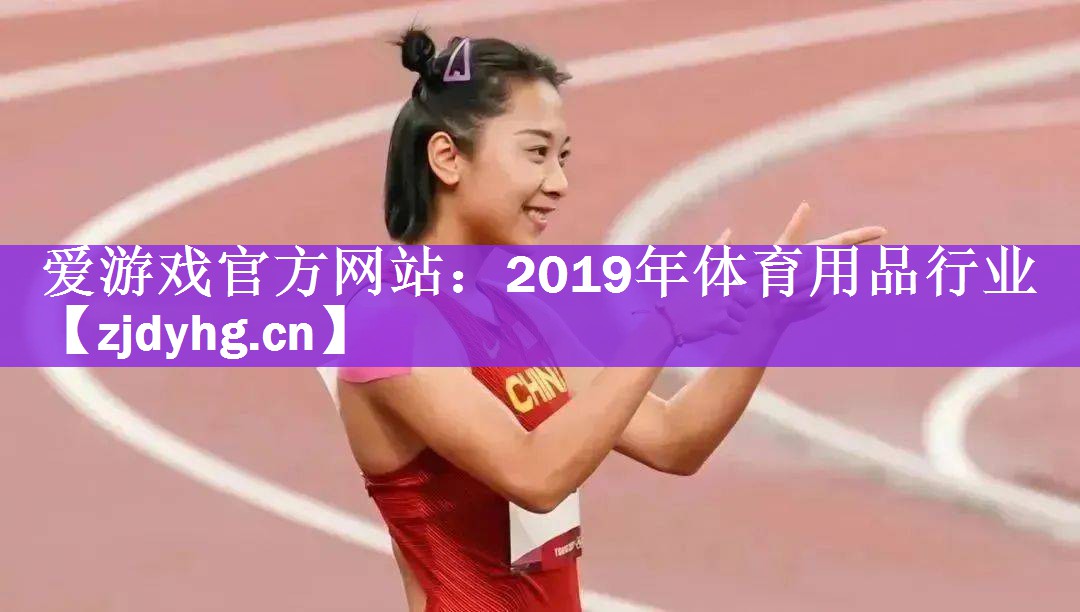 <strong>爱游戏官方网站：2019年体育用品行业</strong>