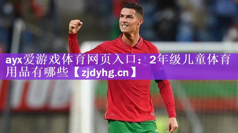 <strong>ayx爱游戏体育网页入口：2年级儿童体育用品有哪些</strong>