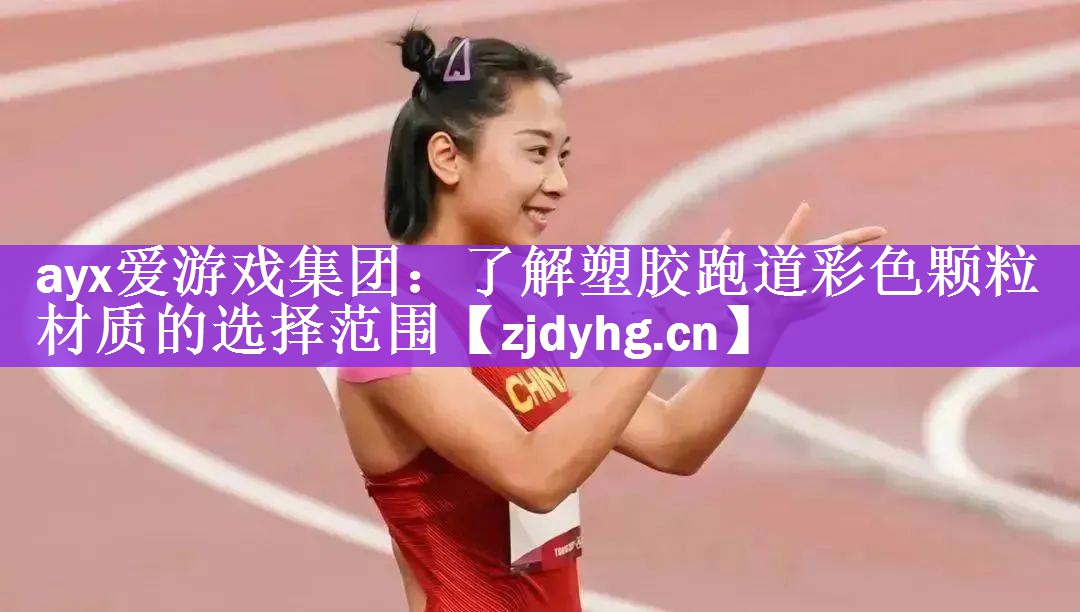 ayx爱游戏集团：了解塑胶跑道彩色颗粒材质的选择范围