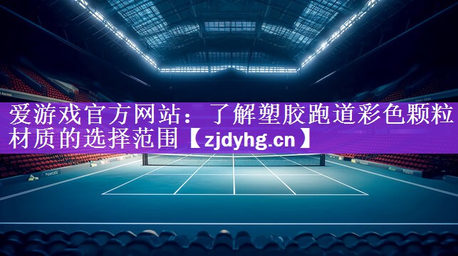 <strong>爱游戏官方网站：了解塑胶跑道彩色颗粒材质的选择范围</strong>