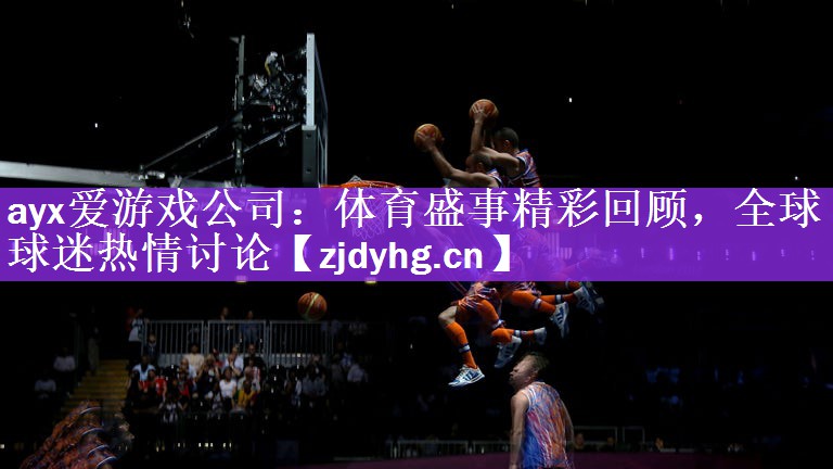 <strong>ayx爱游戏公司：体育盛事精彩回顾，全球球迷热情讨论</strong>