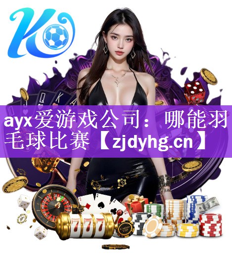 <strong>ayx爱游戏公司：哪能羽毛球比赛</strong>
