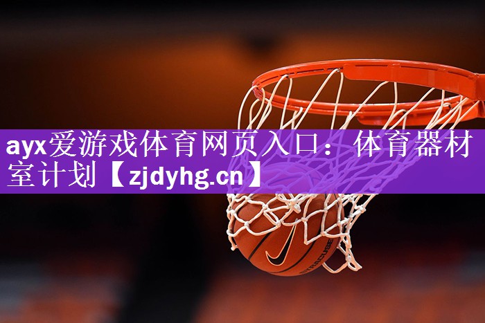 ayx爱游戏体育网页入口：体育器材室计划