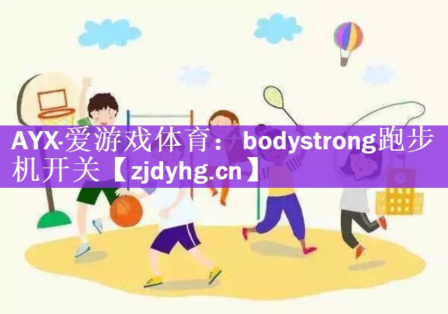 AYX·爱游戏体育：bodystrong跑步机开关