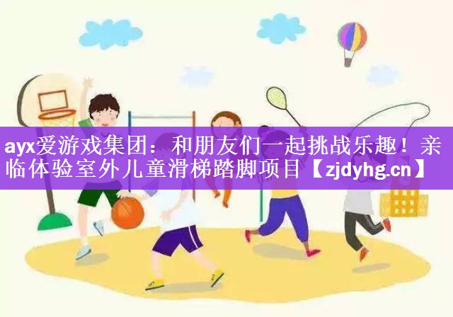 ayx爱游戏集团：和朋友们一起挑战乐趣！亲临体验室外儿童滑梯踏脚项目