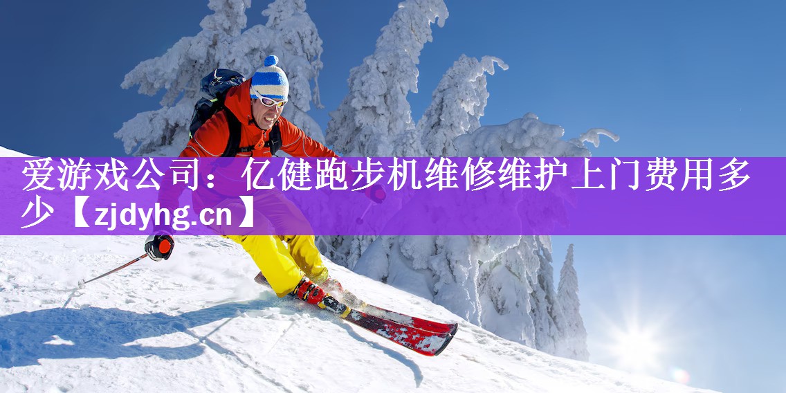 <strong>爱游戏公司：亿健跑步机维修维护上门费用多少</strong>