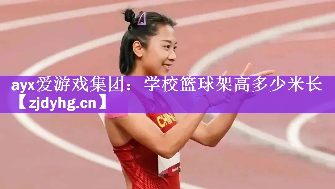 ayx爱游戏集团：学校篮球架高多少米长