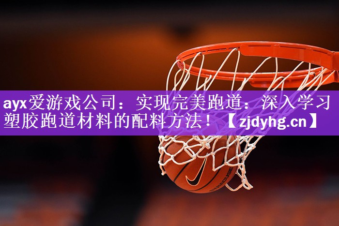 <strong>ayx爱游戏公司：实现完美跑道：深入学习塑胶跑道材料的配料方法！</strong>