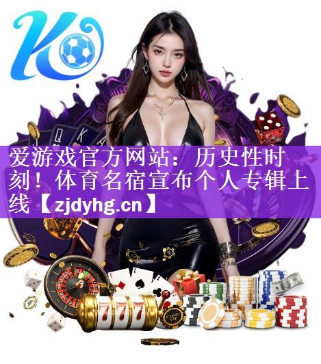 爱游戏官方网站：历史性时刻！体育名宿宣布个人专辑上线