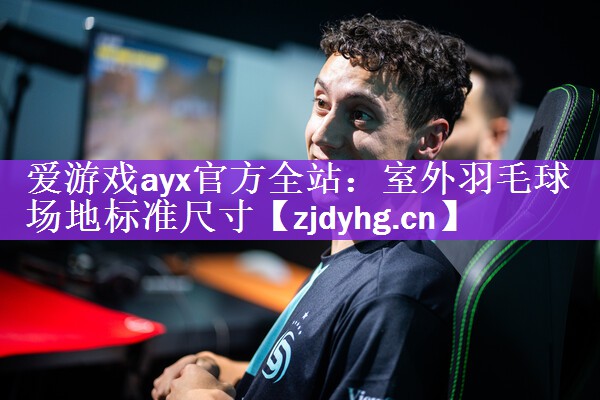 爱游戏ayx官方全站：室外羽毛球场地标准尺寸