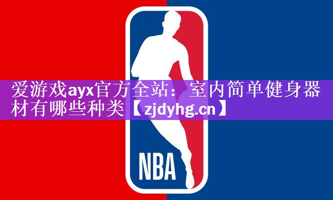 <strong>爱游戏ayx官方全站：室内简单健身器材有哪些种类</strong>