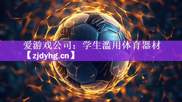 <strong>爱游戏公司：学生滥用体育器材</strong>