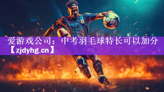 爱游戏公司：中考羽毛球特长可以加分