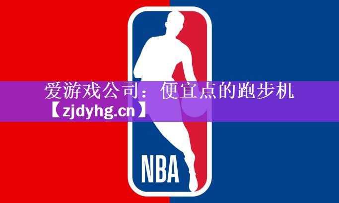 <strong>爱游戏公司：便宜点的跑步机</strong>