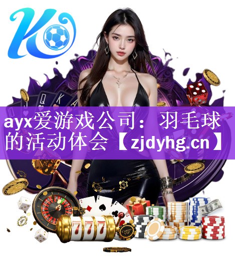 ayx爱游戏公司：羽毛球的活动体会