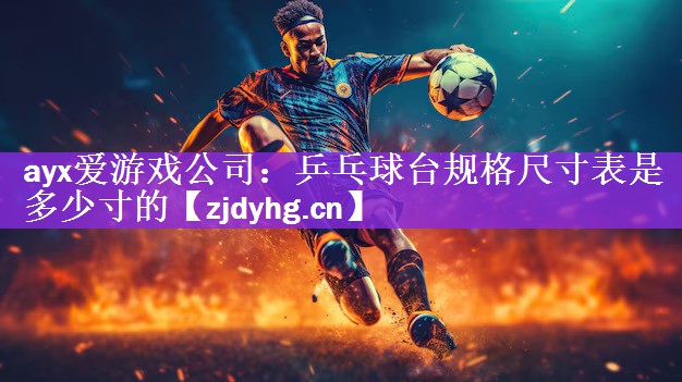 <strong>ayx爱游戏公司：乒乓球台规格尺寸表是多少寸的</strong>